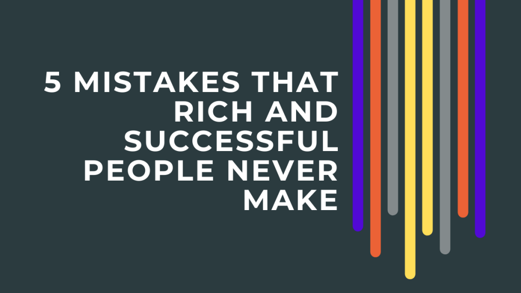 5 Mistakes That Rich and Successful People Never Make