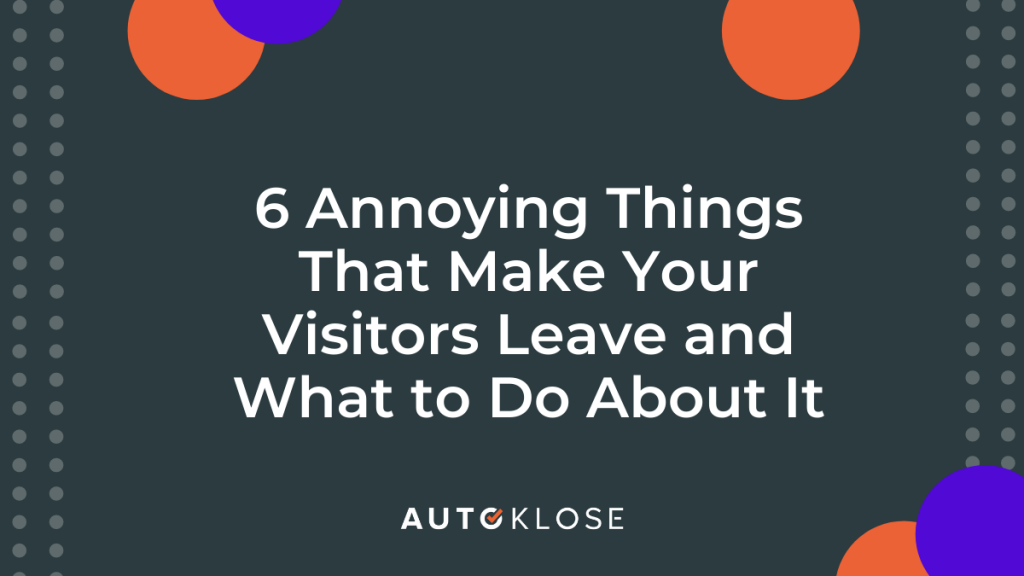 6 Annoying Things That Make Your Visitors Leave and What to Do About It