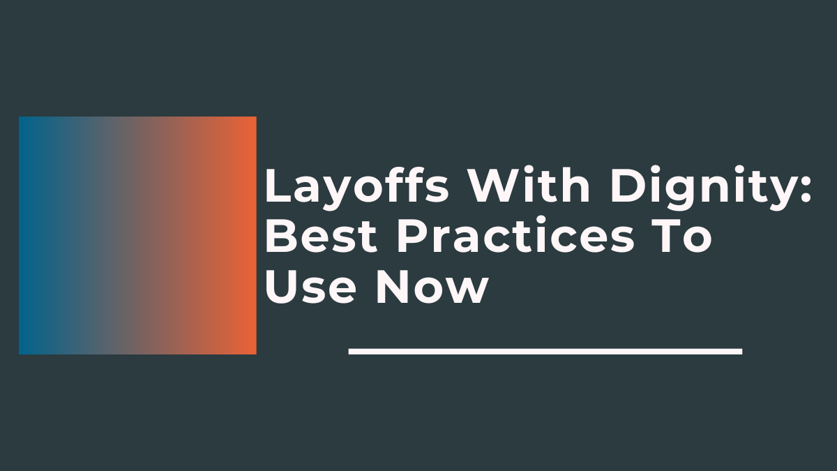 Layoffs With Dignity Best Practices To Use Now